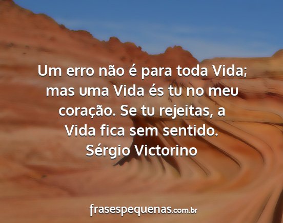 Sérgio Victorino - Um erro não é para toda Vida; mas uma Vida és...