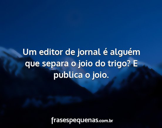 Um editor de jornal é alguém que separa o joio...