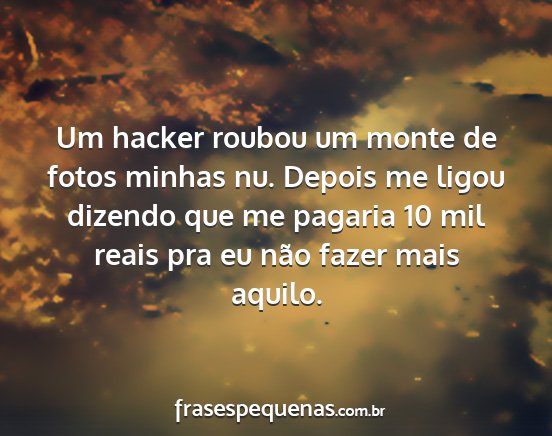 Um hacker roubou um monte de fotos minhas nu....