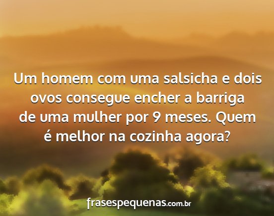 Um homem com uma salsicha e dois ovos consegue...