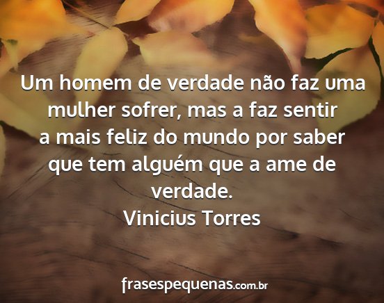 Vinicius Torres - Um homem de verdade não faz uma mulher sofrer,...