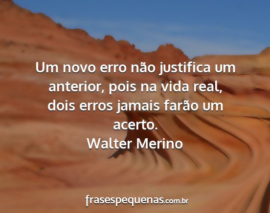 Walter Merino - Um novo erro não justifica um anterior, pois na...