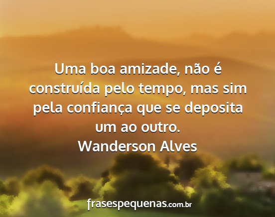 Wanderson Alves - Uma boa amizade, não é construída pelo tempo,...