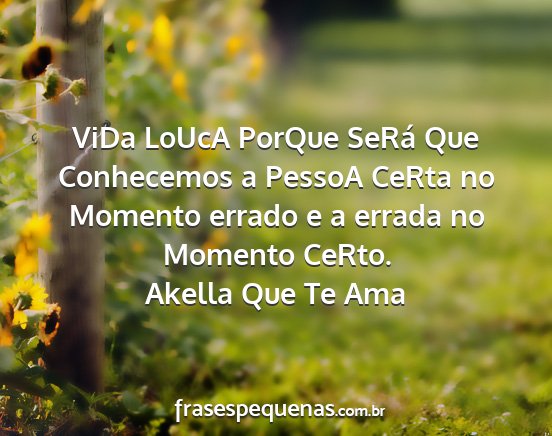 Akella Que Te Ama - ViDa LoUcA PorQue SeRá Que Conhecemos a PessoA...