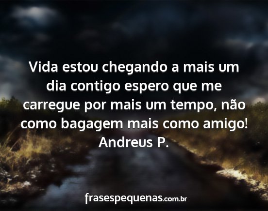 Andreus P. - Vida estou chegando a mais um dia contigo espero...