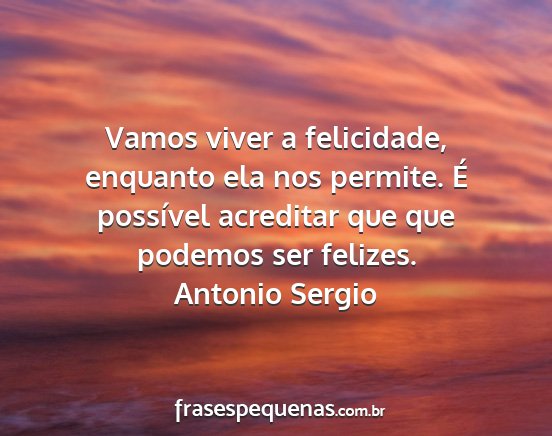 Antonio Sergio - Vamos viver a felicidade, enquanto ela nos...