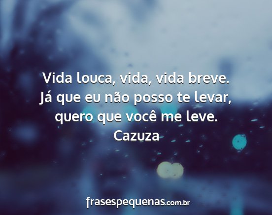 Cazuza - Vida louca, vida, vida breve. Já que eu não...