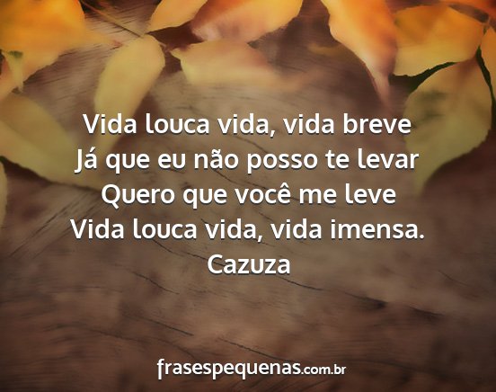 Cazuza - Vida louca vida, vida breve Já que eu não posso...