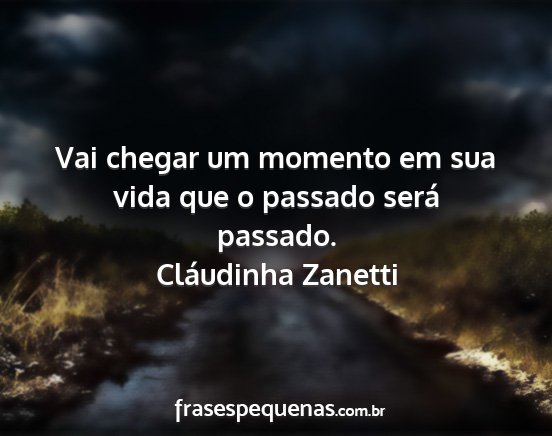 Cláudinha Zanetti - Vai chegar um momento em sua vida que o passado...