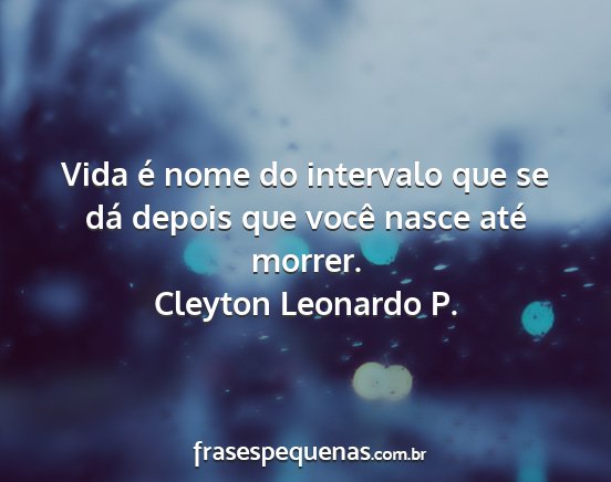 Cleyton Leonardo P. - Vida é nome do intervalo que se dá depois que...