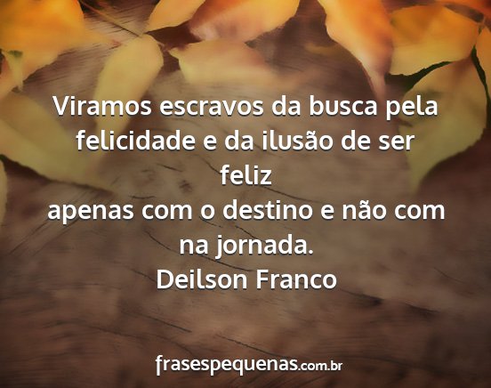 Deilson Franco - Viramos escravos da busca pela felicidade e da...