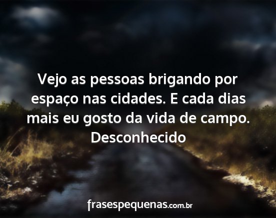 Desconhecido - Vejo as pessoas brigando por espaço nas cidades....