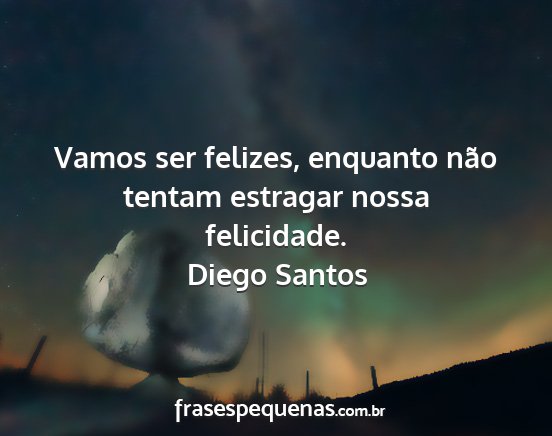 Diego Santos - Vamos ser felizes, enquanto não tentam estragar...