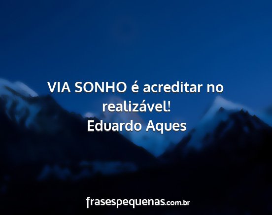 Eduardo Aques - VIA SONHO é acreditar no realizável!...