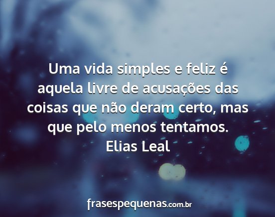Elias Leal - Uma vida simples e feliz é aquela livre de...