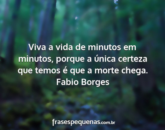 Fabio Borges - Viva a vida de minutos em minutos, porque a...