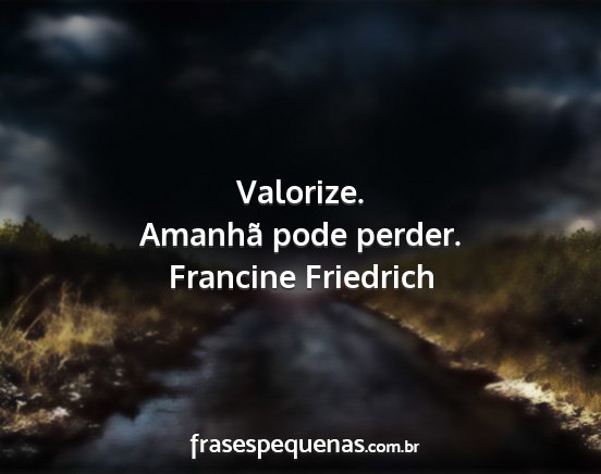 Francine Friedrich - Valorize. Amanhã pode perder....