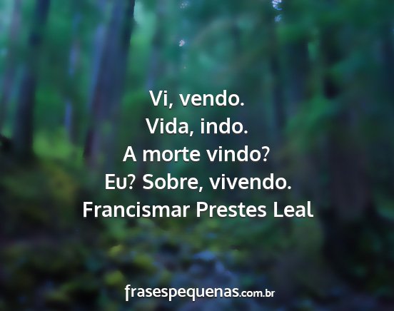 Francismar Prestes Leal - Vi, vendo. Vida, indo. A morte vindo? Eu? Sobre,...