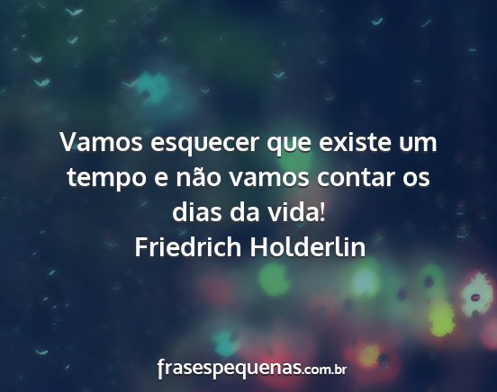 Friedrich Holderlin - Vamos esquecer que existe um tempo e não vamos...