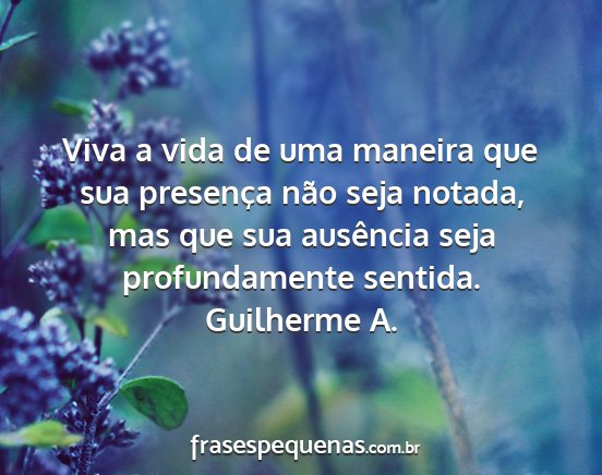 Guilherme A. - Viva a vida de uma maneira que sua presença não...