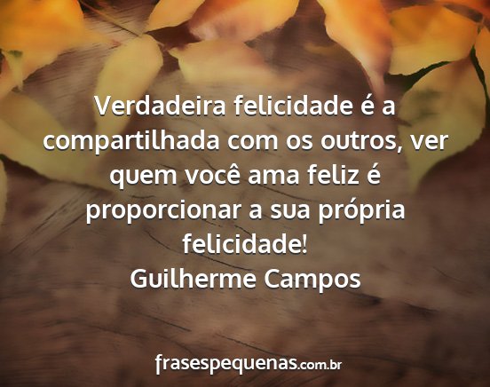 Guilherme Campos - Verdadeira felicidade é a compartilhada com os...