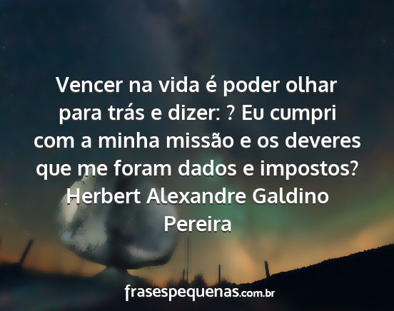 Herbert Alexandre Galdino Pereira - Vencer na vida é poder olhar para trás e dizer:...