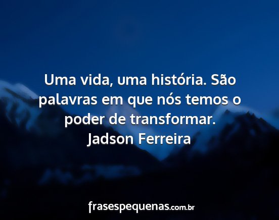Jadson Ferreira - Uma vida, uma história. São palavras em que...