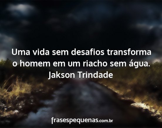 Jakson Trindade - Uma vida sem desafios transforma o homem em um...