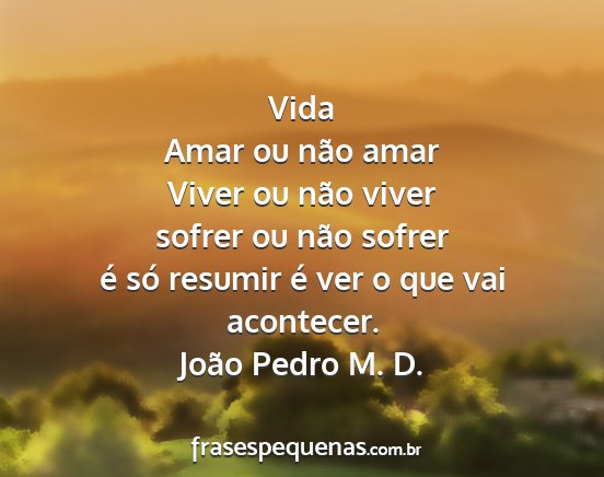 João Pedro M. D. - Vida Amar ou não amar Viver ou não viver sofrer...