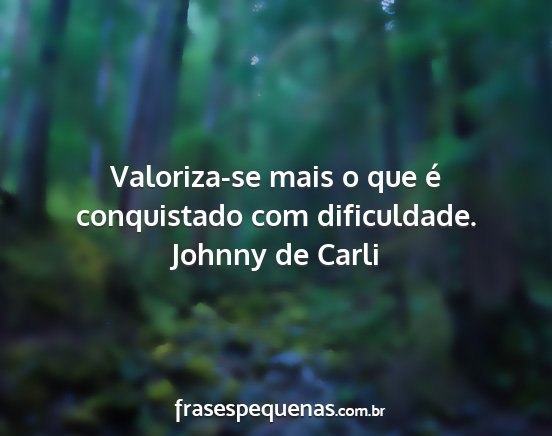 Johnny de Carli - Valoriza-se mais o que é conquistado com...