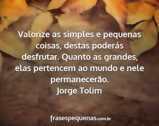 Jorge Tolim - Valorize as simples e pequenas coisas, destas...