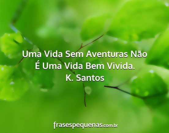 K. Santos - Uma Vida Sem Aventuras Não É Uma Vida Bem...