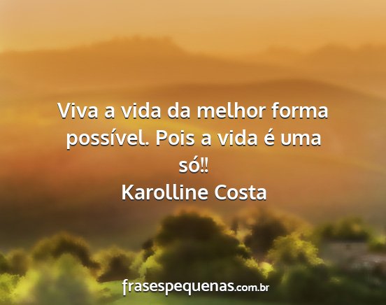 Karolline Costa - Viva a vida da melhor forma possível. Pois a...