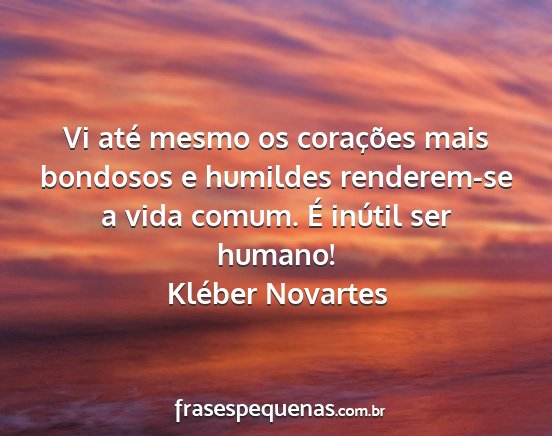 Kléber Novartes - Vi até mesmo os corações mais bondosos e...