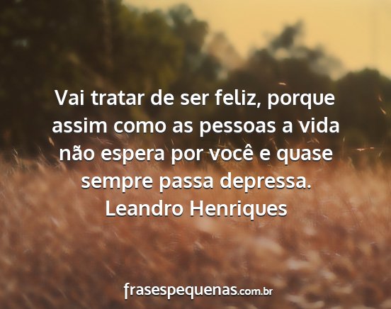 Leandro Henriques - Vai tratar de ser feliz, porque assim como as...