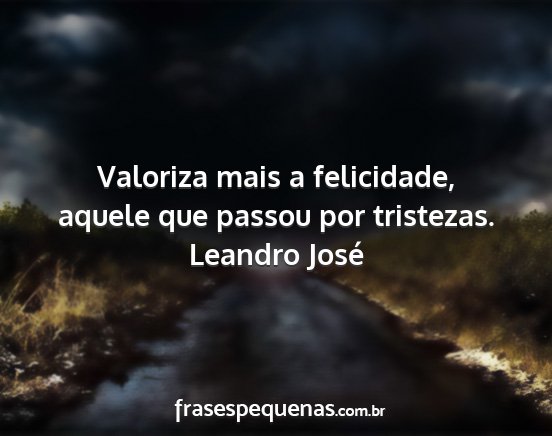 Leandro José - Valoriza mais a felicidade, aquele que passou por...