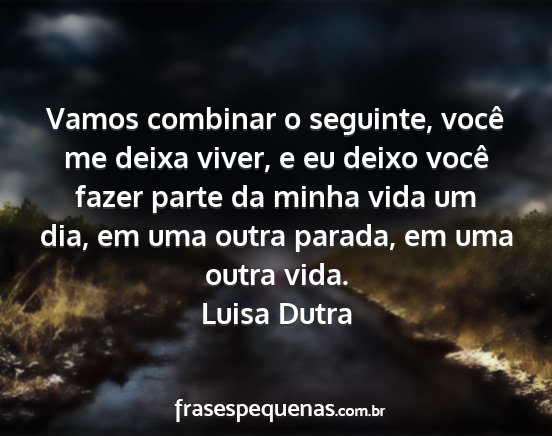 Luisa Dutra - Vamos combinar o seguinte, você me deixa viver,...
