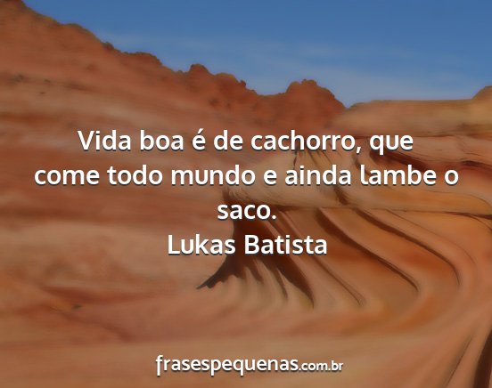 Lukas Batista - Vida boa é de cachorro, que come todo mundo e...