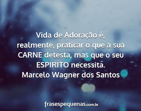 Marcelo Wagner dos Santos - Vida de Adoração é, realmente, praticar o que...