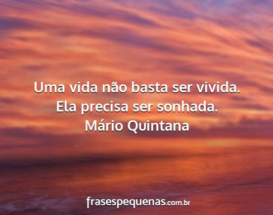 Mário Quintana - Uma vida não basta ser vivida. Ela precisa ser...