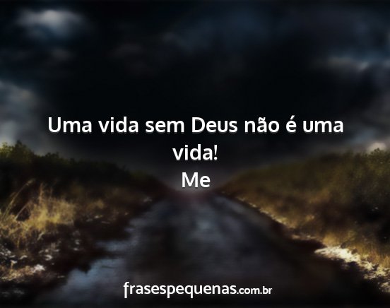 Me - Uma vida sem Deus não é uma vida!...