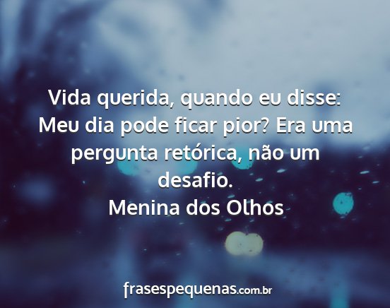 Menina dos Olhos - Vida querida, quando eu disse: Meu dia pode ficar...