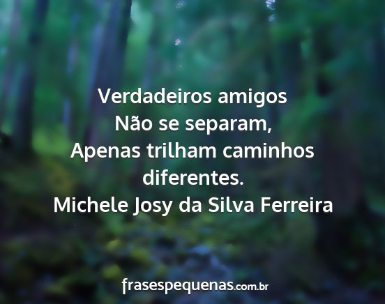 Michele Josy da Silva Ferreira - Verdadeiros amigos Não se separam, Apenas...