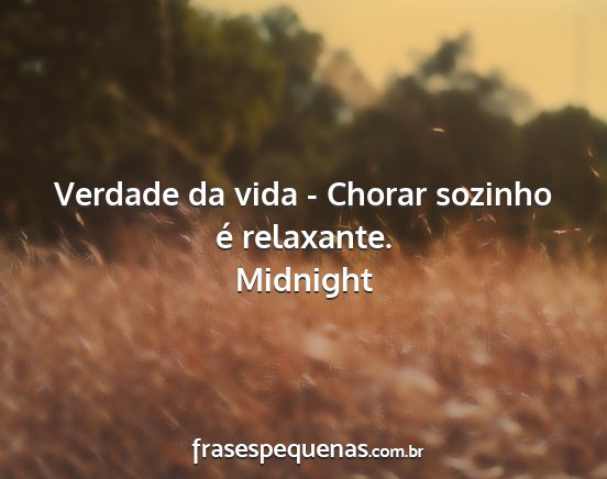 Midnight - Verdade da vida - Chorar sozinho é relaxante....