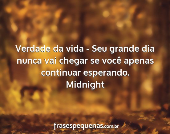 Midnight - Verdade da vida - Seu grande dia nunca vai chegar...