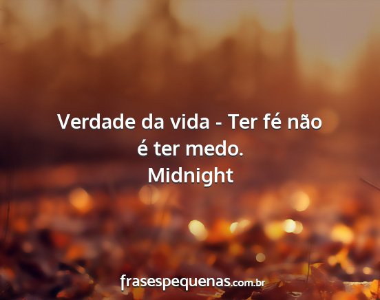 Midnight - Verdade da vida - Ter fé não é ter medo....