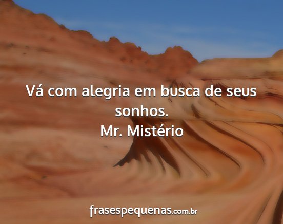 Mr. Mistério - Vá com alegria em busca de seus sonhos....