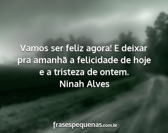 Ninah Alves - Vamos ser feliz agora! E deixar pra amanhã a...