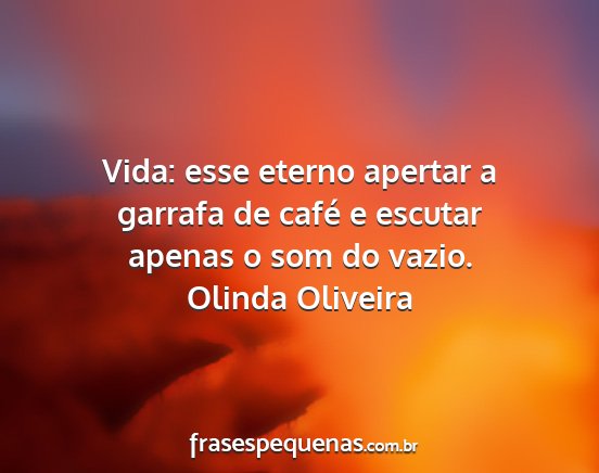 Olinda Oliveira - Vida: esse eterno apertar a garrafa de café e...