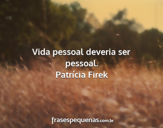 Patrícia Firek - Vida pessoal deveria ser pessoal....